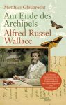 Matthias Glaubrecht: Am Ende des Archipels – Alfred Russel Wallace