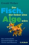 Ewald Weber: Der Fisch, der lieber eine Alge wäre